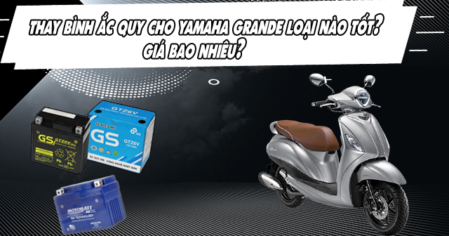 Thay bình ắc quy xe Yamaha Grande giá bao nhiêu, loại nào tốt?