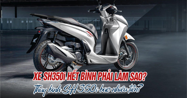 Xe SH350i hết bình phải làm sao? Thay bình SH350i bao nhiêu tiền?