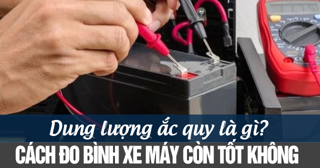 Dung lượng ắc quy là gì? Cách đo bình xe máy còn tốt không